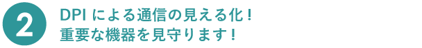 特徴2 DPI による通信の見える化!重要な機器を見守ります!