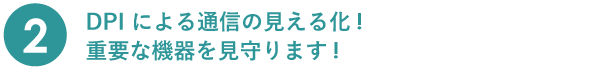 特徴2　DPI による通信の見える化！重要な機器を見守ります！