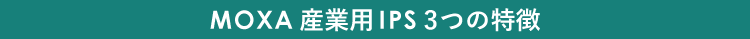 MOXA　産業用IPS　3つの特徴