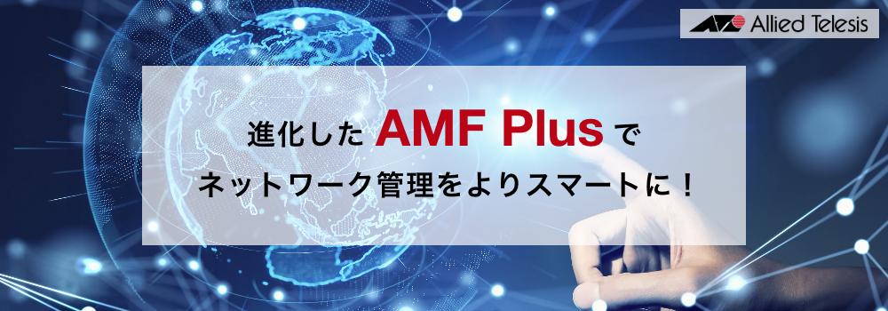 進化したAMF Plusでネットワーク管理をよりスマートに！