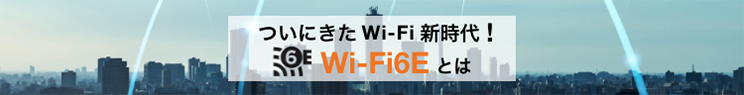 ついにきたWi-Fi新時代！Wi-Fi6Eとは