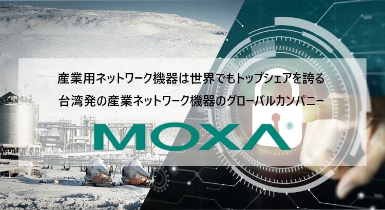MOXA 産業用ネットワーク機器は世界でもトップシェアを誇る台湾発の産業ネットワーク機器のグローバルカンパニー