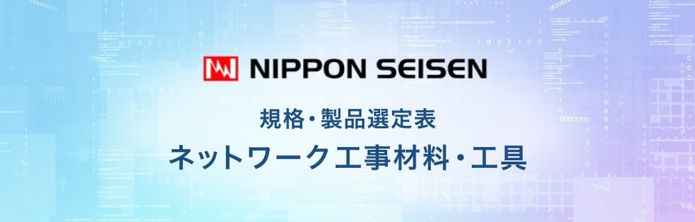 NIPPON SEISEN 規格・製品選定表 ネットワーク工事材料・工具