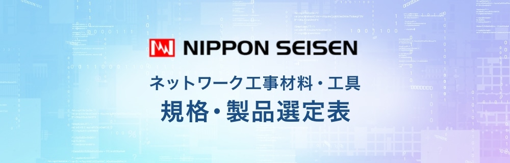 NIPPON SEISEN 規格・製品選定表 ネットワーク工事材料・工具