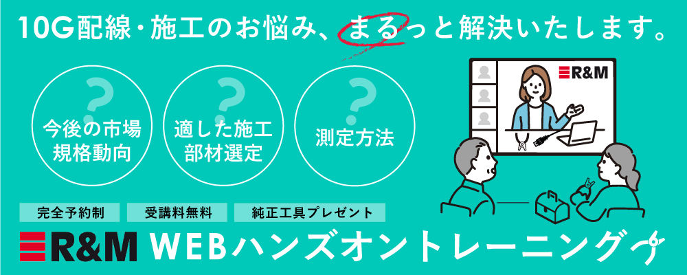 10ギガ配線のお悩み、まるっと解決いたします。今後の市場・規格動向、適した施工・部材選定、測定方法まで。R&Mによる完全無料のWEBハンズオントレーニングを開催中。