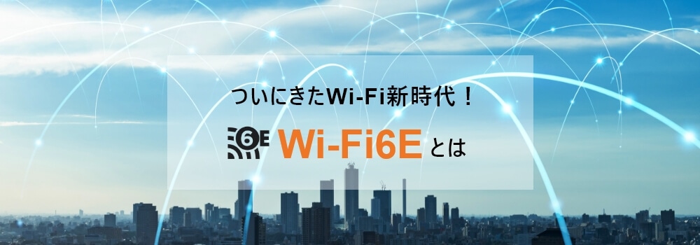 ついにきたWi-Fi新時代！Wi-Fi6Eとは