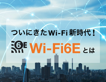 ついにきたWi-Fi新時代！Wi-Fi6Eとは