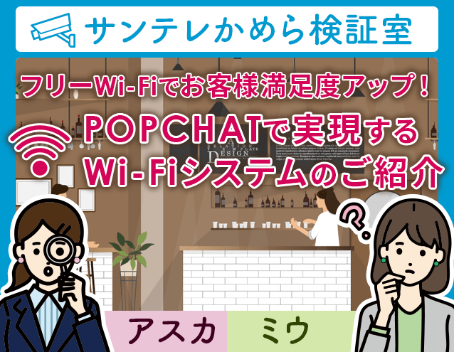 フリーWi-Fiでお客様満足度アップ！POPCHATで実現するWi-Fiシステムのご紹介｜サンテレかめら検証室