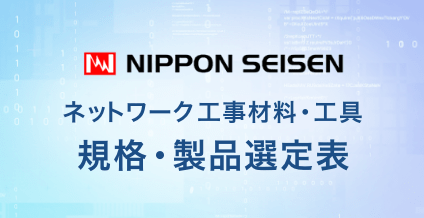 NIPPON SEISEN ネットワーク 工事材料・工具 規格・製品選定表